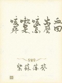 咳嗽咳出血右胸疼是怎么回事