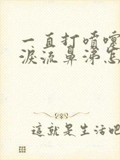 一直打喷嚏流眼泪流鼻涕怎么回事封面