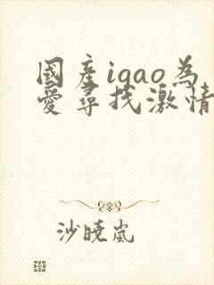 国产igao为爱寻找激情女女