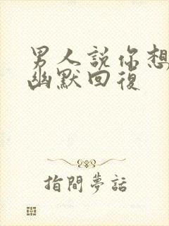 男人说你想我吗幽默回复