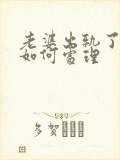 老婆出轨了我该如何处理