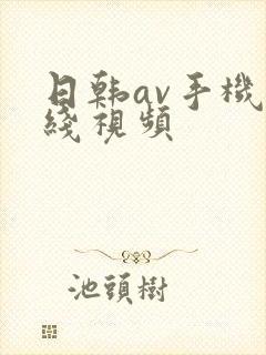 日韩av手机在线视频