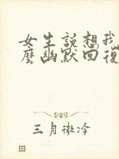 女生说想我了怎么幽默回复