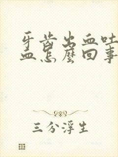 牙齿出血吐痰带血怎么回事