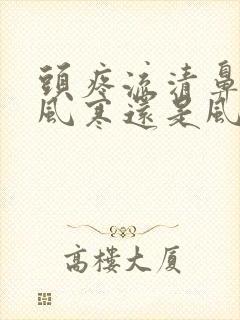 头疼流清鼻涕是风寒还是风热