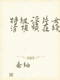 特级淫片女子高清视频在线观看