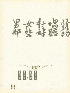 男女对唱情歌有哪些好听的