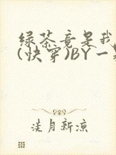 绿茶竟是我自己(快穿)BY一颗栗子