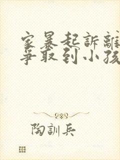 家暴起诉离婚能争取到小孩抚养权么