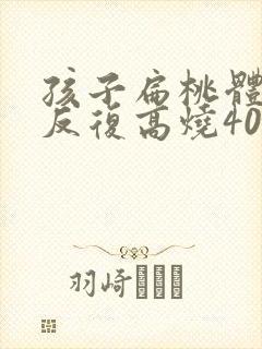 孩子扁桃体化脓反复高烧40度