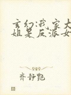 玄幻:我家大小姐是反派女主小说网