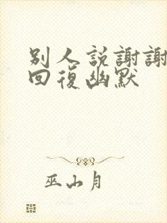 别人说谢谢怎么回复幽默