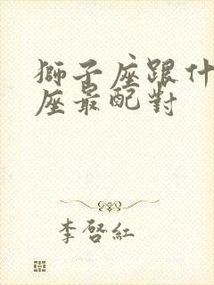 狮子座跟什么星座最配对