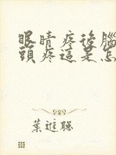 眼睛疼后脑勺疼头疼这是怎么了