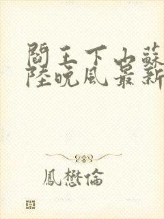 阎王下山苏文,陆晚风最新章节目录