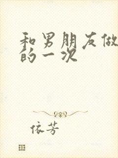 和男朋友做最爽的一次