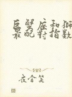 巨蟹座和狮子座最配对指数