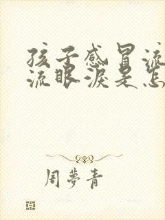 孩子感冒流鼻涕流眼泪是怎么回事