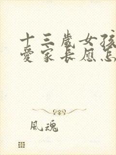 十三岁女孩谈恋爱家长应怎么办