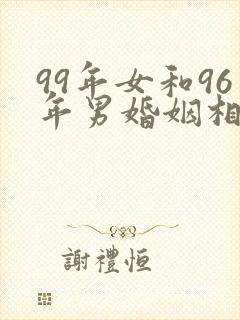 99年女和96年男婚姻相配吗