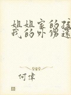 姐姐家的孩子是我的外甥还是侄子