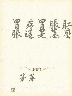 胃疼胃胀肚子也胀这是怎么回事呀