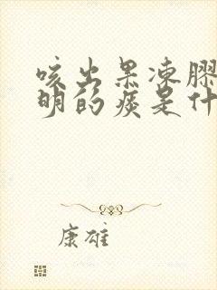 咳出果冻胶状透明的痰是什么原因