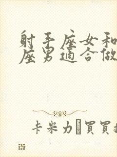 射手座女和双鱼座男适合做夫妻吗