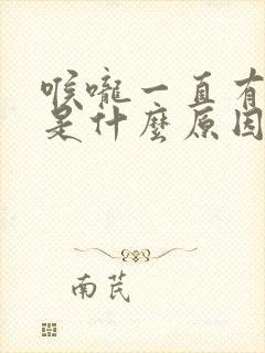 喉咙一直有白痰是什么原因引起的