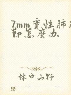 7mm实性肺结节怎么办