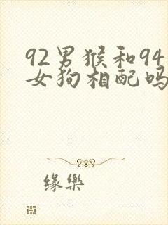 92男猴和94女狗相配吗