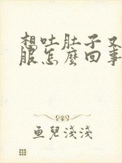 想吐肚子又不舒服怎么回事