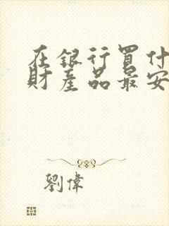 在银行买什么理财产品最安全