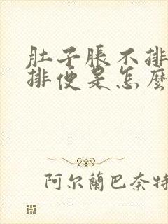 肚子胀不排气不排便是怎么回事