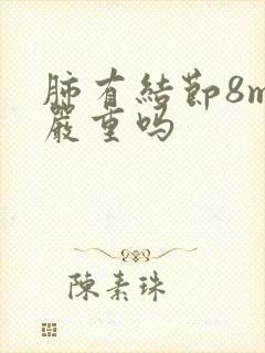 肺有结节8mm严重吗