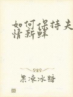 如何保持夫妻感情新鲜