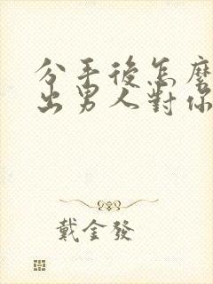 分手后怎么能看出男人对你还有感情