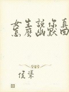 女生说你真厉害怎么幽默回复