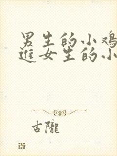 男生的小鸡鸡插进女生的小鸡鸡里