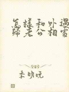 怎样和外遇的回归老公相处