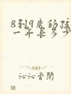 8到9岁的孩子一年长多少厘米正常