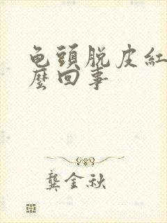 龟头脱皮红斑怎么回事