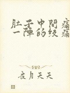 肚子中间痛一阵一阵的绞痛怎么缓解