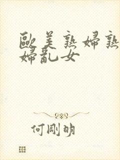 欧美熟妇熟女乱妇乱女