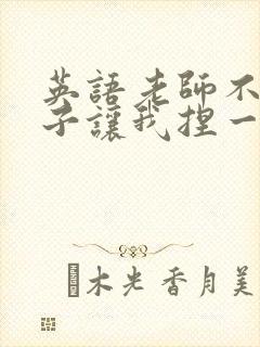 英语老师不戴罩子让我捏一节课的