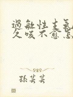 过敏性支气管炎久咳不愈怎么办