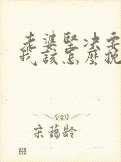 老婆坚决要离婚我该怎么挽留