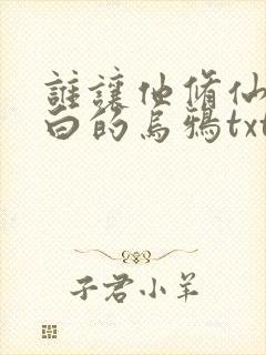 谁让他修仙的最白的乌鸦txt下载