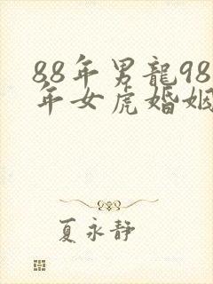 88年男龙98年女虎婚姻相配好吗