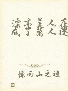 漂亮美人在恋综成了万人迷免费阅读